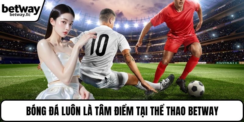 Bóng đá luôn là tâm điểm tại thể thao BETWAY
