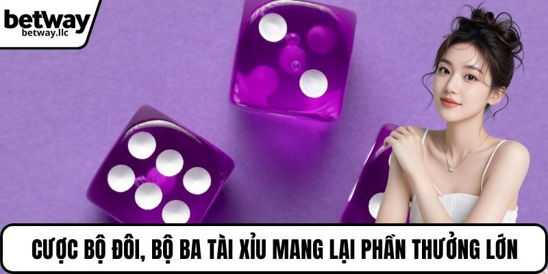 Cược bộ đôi, bộ ba tài xỉu mang lại phần thưởng lớn