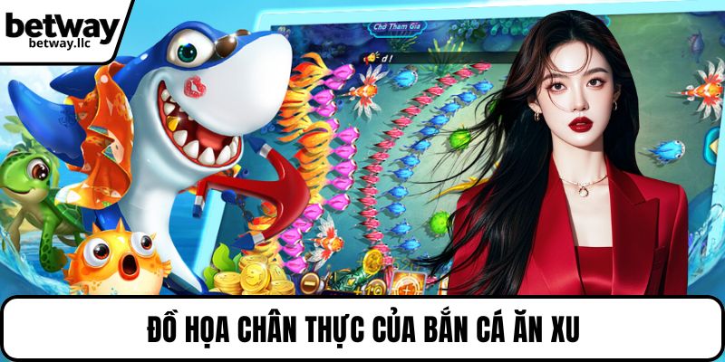 Đồ họa chân thực của bắn cá ăn xu
