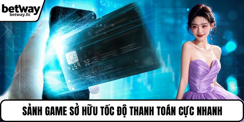 Sảnh game sở hữu tốc độ thanh toán cực nhanh