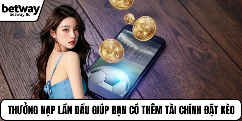 Thưởng nạp lần đầu giúp bạn có thêm tài chính đặt kèo