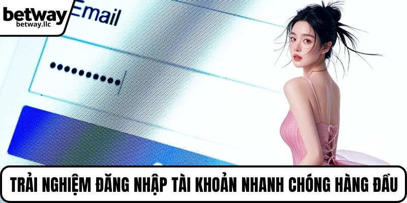 Trải nghiệm đăng nhập tài khoản nhanh chóng hàng đầu